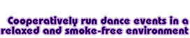 Cooperatively run dance events in a relaxed and smoke-free environment